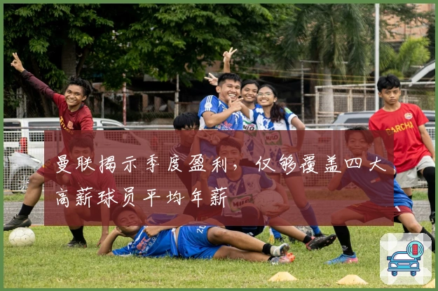 曼联揭示季度盈利，仅够覆盖四大高薪球员平均年薪