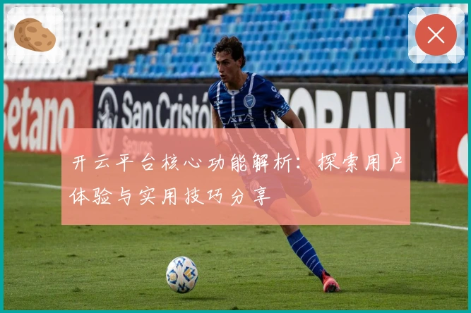 开云平台核心功能解析：探索用户体验与实用技巧分享