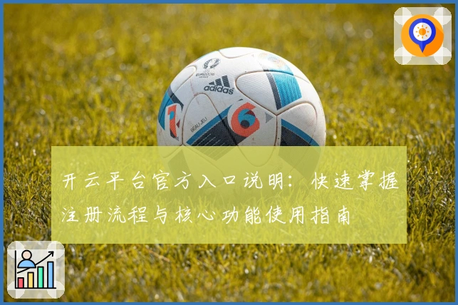 开云平台官方入口说明：快速掌握注册流程与核心功能使用指南