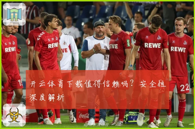 开云体育下载值得信赖吗？安全性深度解析