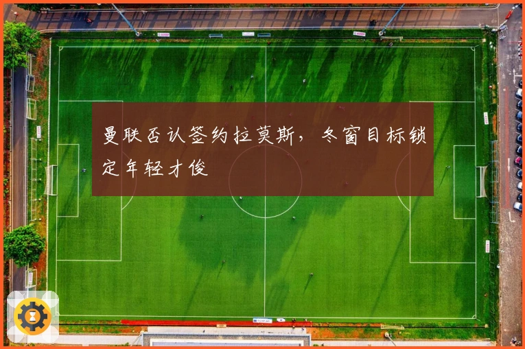 曼联否认签约拉莫斯，冬窗目标锁定年轻才俊