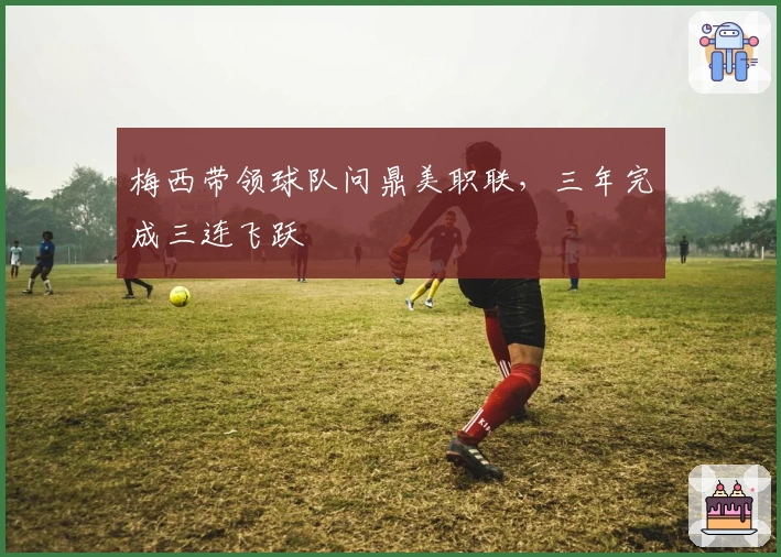 梅西带领球队问鼎美职联，三年完成三连飞跃