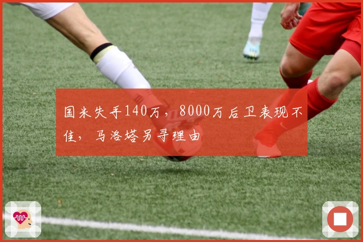 国米失手140万，8000万后卫表现不佳，马洛塔另寻理由