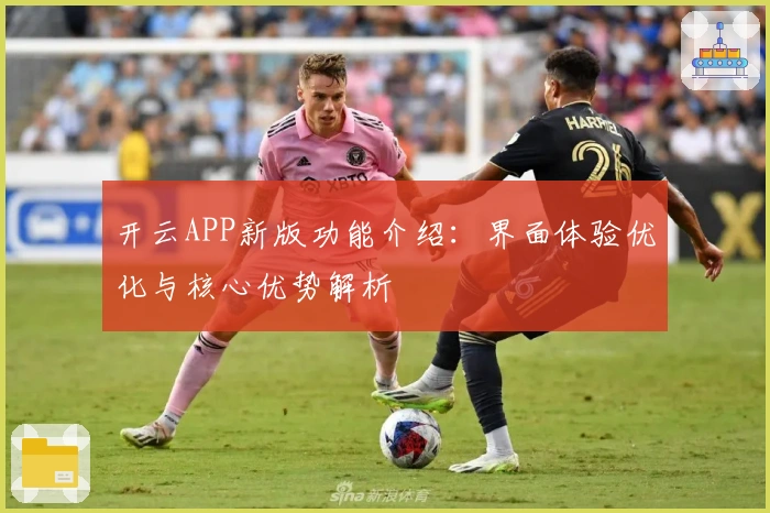 开云APP新版功能介绍：界面体验优化与核心优势解析