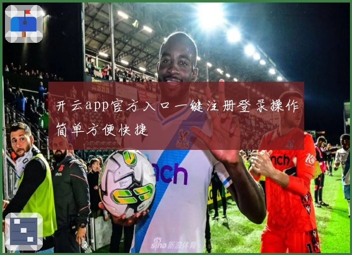 开云app官方入口一键注册登录操作简单方便快捷