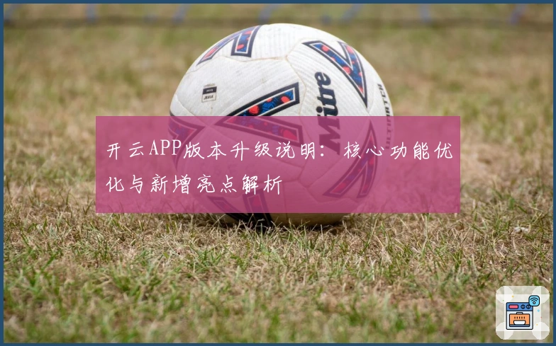 开云APP版本升级说明：核心功能优化与新增亮点解析