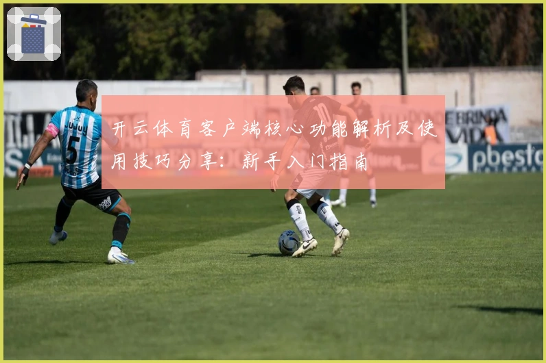开云体育客户端核心功能解析及使用技巧分享：新手入门指南