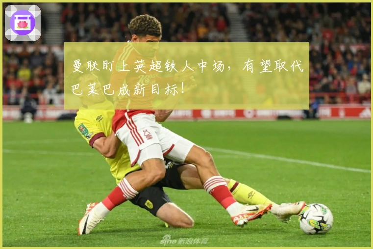 曼联盯上英超铁人中场，有望取代巴莱巴成新目标！