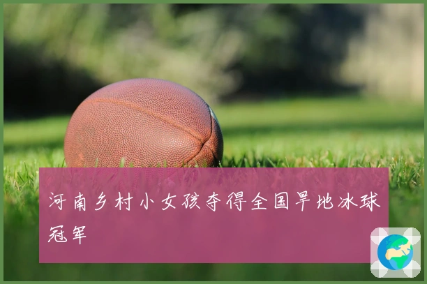 河南乡村小女孩夺得全国旱地冰球冠军