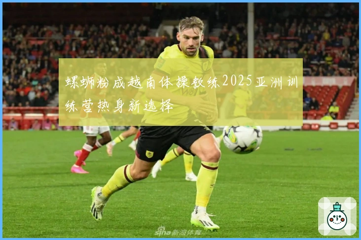 螺蛳粉成越南体操教练2025亚洲训练营热身新选择