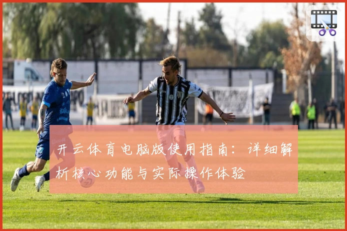 开云体育电脑版使用指南：详细解析核心功能与实际操作体验