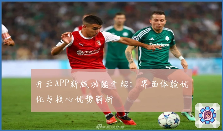 开云APP新版功能介绍：界面体验优化与核心优势解析