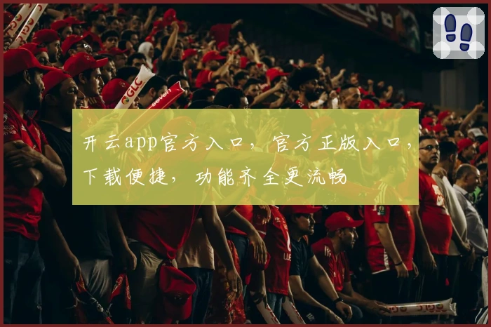 开云app官方入口，官方正版入口，下载便捷，功能齐全更流畅