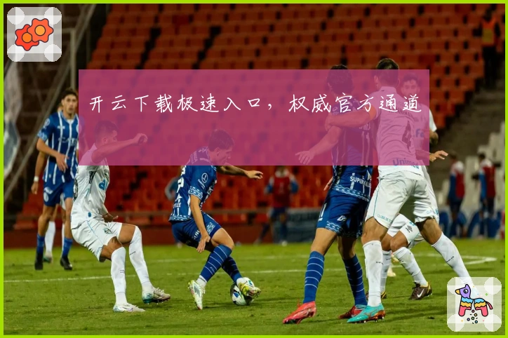 开云下载极速入口，权威官方通道