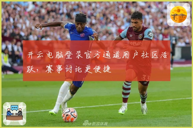 开云电脑登录官方通道用户社区活跃，赛事讨论更便捷