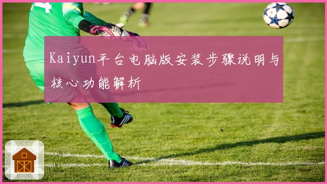 Kaiyun平台电脑版安装步骤说明与核心功能解析