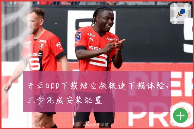 开云app下载综合版极速下载体验，三步完成安装配置