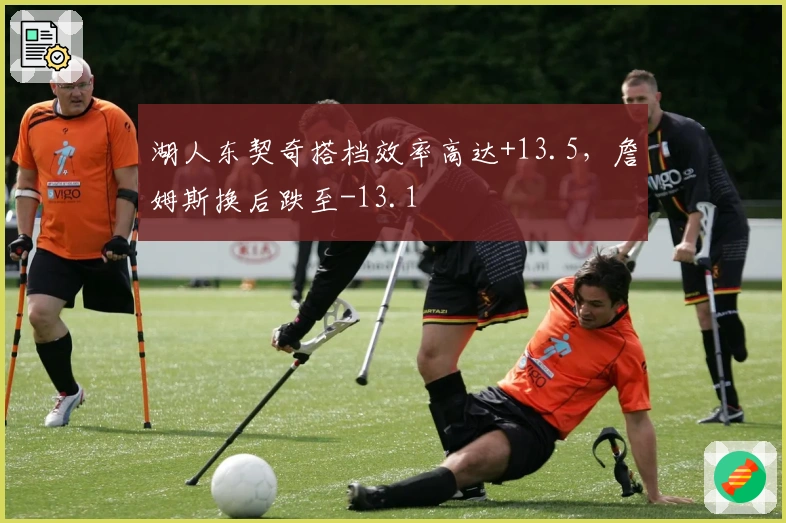 湖人东契奇搭档效率高达+13.5，詹姆斯换后跌至-13.1