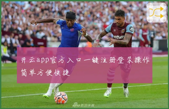 开云app官方入口一键注册登录操作简单方便快捷